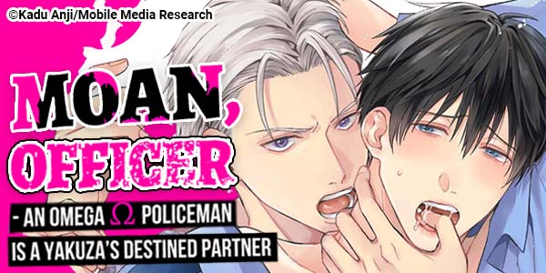 Ch. 1 FREE until Feb. 26: Moan, Officer - An Omega Policeman is a Yakuza's Destined Partner