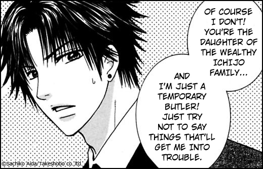 Of course I don't! You're the daughter of the wealty Ichijo family and I'm just a butler!