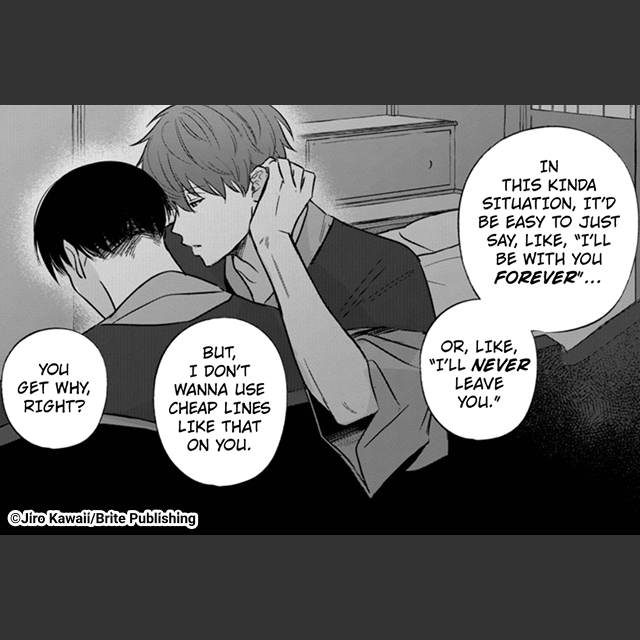 My favorite scene from My Cute Teacher is definitely where Miyata tells Samehara at the ryokan that he doesn't want to break up. The way Miyata handles the situation is just so... him, and it demonstrates how they make each other complete. From We'll Get Our Happy Ending, I like the scene where Jin is visiting Wataru and asks him about his love life. The way in which Jin remains playful but still gets jealous shows his prideful side, which I find cute. Another scene I like is when Wataru is regretting having been too harsh towards Soma from the stress of job hunting. I think everyone's experienced something similar and can relate.
