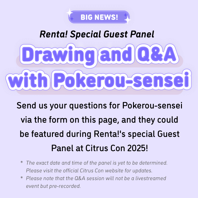 Big News! Renta! Special Guest Panel: Drawing and Q&A with Pokerou-sensei! Send your questions for Pokerou-sensei via the form on this page, and they could be featured during Renta's special Guest Panel at Citrus Con 2025!