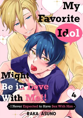 My Favorite Idol Might Be in Love with Me!! -I Never Expected to Have Sex with Him- Ch.4