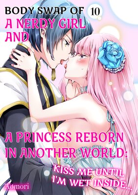 Body Swap of a Nerdy Girl and A Princess Reborn in Another World: Kiss Me Until I'm Wet Inside... Ch.10