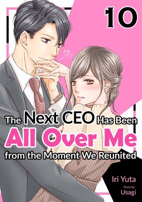 [Sold by Chapter]The Next CEO Has Been All Over Me from the Moment We Reunited (10)