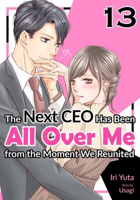 [Sold by Chapter]The Next CEO Has Been All Over Me from the Moment We Reunited (13)