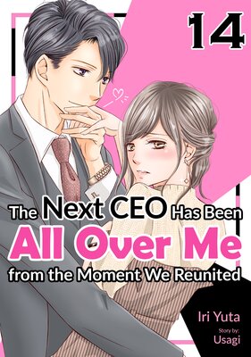 [Sold by Chapter]The Next CEO Has Been All Over Me from the Moment We Reunited (14)