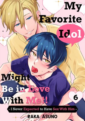 My Favorite Idol Might Be in Love with Me!! -I Never Expected to Have Sex with Him- Ch.6