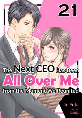 [Sold by Chapter]The Next CEO Has Been All Over Me from the Moment We Reunited (21)