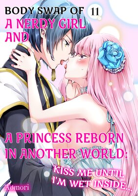 Body Swap of a Nerdy Girl and a Princess Reborn in Another World: Kiss Me Until I'm Wet Inside… Ch.11