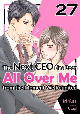 [Sold by Chapter]The Next CEO Has Been All Over Me from the Moment We Reunited (27)