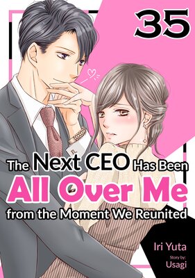 [Sold by Chapter]The Next CEO Has Been All Over Me from the Moment We Reunited (35)