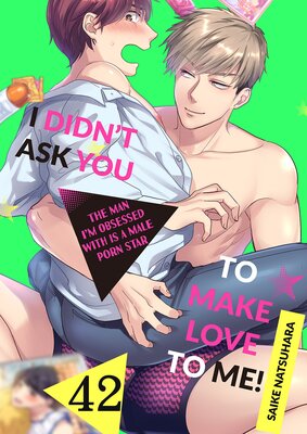 I Didn't Ask You to Make Love to Me! -The Man I'm Obsessed With is a Male Porn Star- (42)