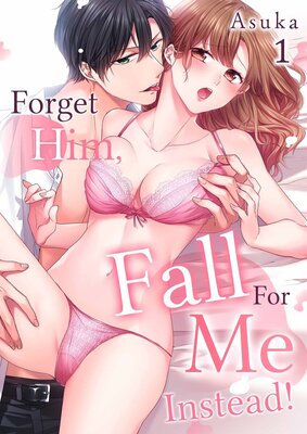 Forget Him, Fall For Me Instead!