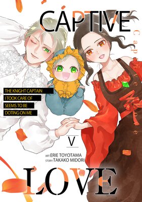 Captive Love: The Knight Captain I Took Care of Seems To Be Doting on Me Volume 5