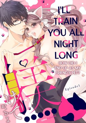 I'll Train You All Night Long -How Did I End Up As My Friend's Pet?-
