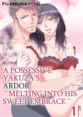 A Possessive Yakuza's Ardor -Melting Into His Sweet Embrace-