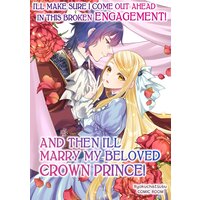 I'll Make Sure I Come Out Ahead in This Broken Engagement! And Then I'll Marry My Beloved Crown Prince!