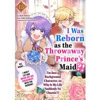 I Was Reborn as the Throwaway Prince's Maid?!: I'm Just a Background Character, so Why Is My Life Suddenly So Chaotic?! ...