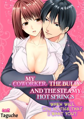 My Coworker, The Bully, and The Steamy Hot Springs -When Will You Notice that I Want You?-